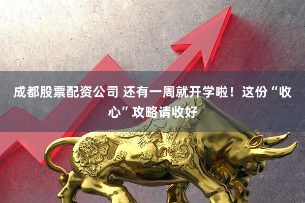 成都股票配资公司 还有一周就开学啦！这份“收心”攻略请收好