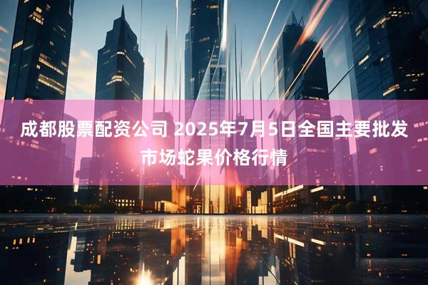 成都股票配资公司 2025年7月5日全国主要批发市场蛇果价格行情