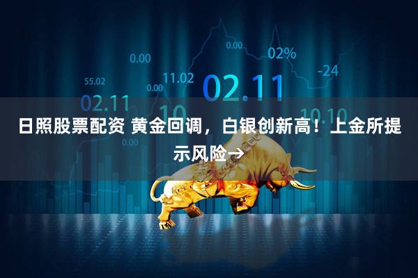 日照股票配资 黄金回调，白银创新高！上金所提示风险→