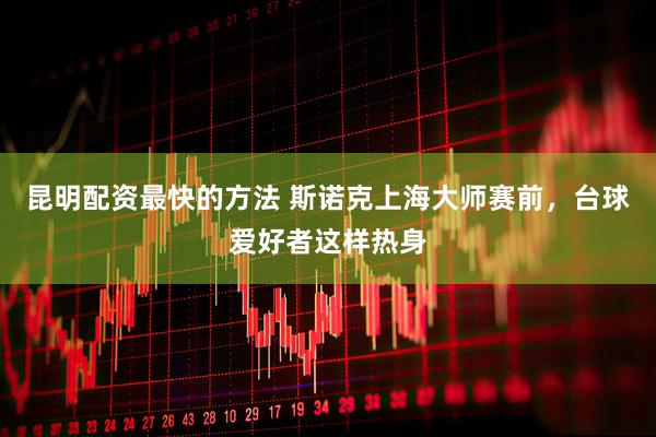昆明配资最快的方法 斯诺克上海大师赛前，台球爱好者这样热身
