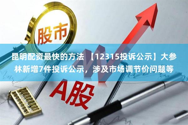 昆明配资最快的方法 【12315投诉公示】大参林新增7件投诉公示，涉及市场调节价问题等
