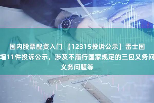 国内股票配资入门 【12315投诉公示】雷士国际新增11件投诉公示，涉及不履行国家规定的三包义务问题等