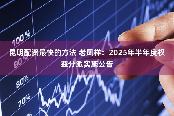 昆明配资最快的方法 老凤祥：2025年半年度权益分派实施公告