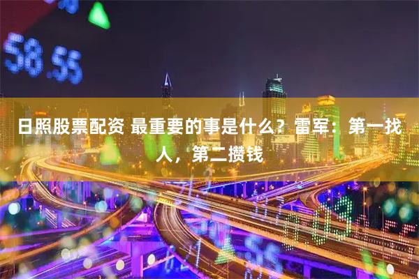 日照股票配资 最重要的事是什么？雷军：第一找人，第二攒钱