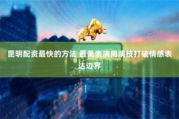 昆明配资最快的方法 最美表演用演技打破情感表达边界