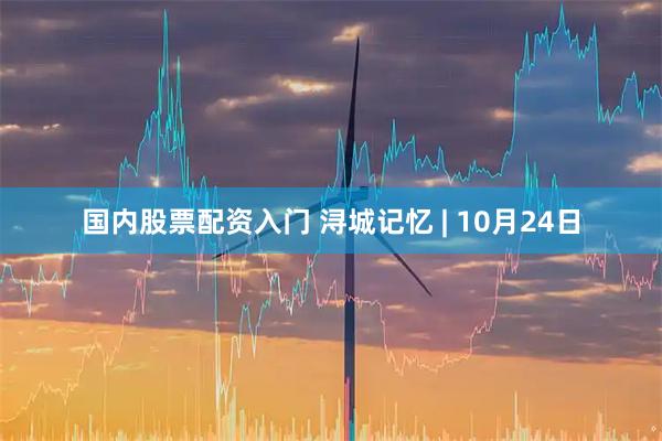 国内股票配资入门 浔城记忆 | 10月24日