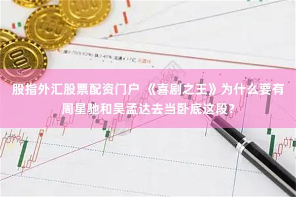 股指外汇股票配资门户 《喜剧之王》为什么要有周星驰和吴孟达去当卧底这段？