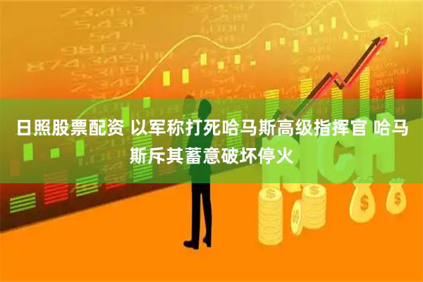 日照股票配资 以军称打死哈马斯高级指挥官 哈马斯斥其蓄意破坏停火