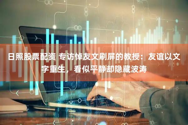 日照股票配资 专访悼友文刷屏的教授：友谊以文字重生，看似平静却隐藏波涛