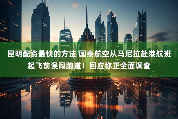 昆明配资最快的方法 国泰航空从马尼拉赴港航班起飞前误闯跑道！回应称正全面调查