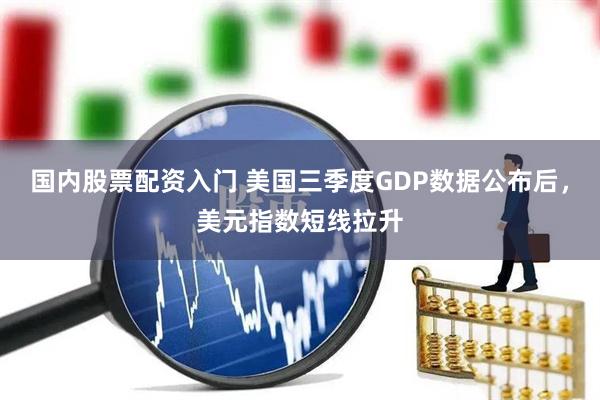 国内股票配资入门 美国三季度GDP数据公布后，美元指数短线拉升
