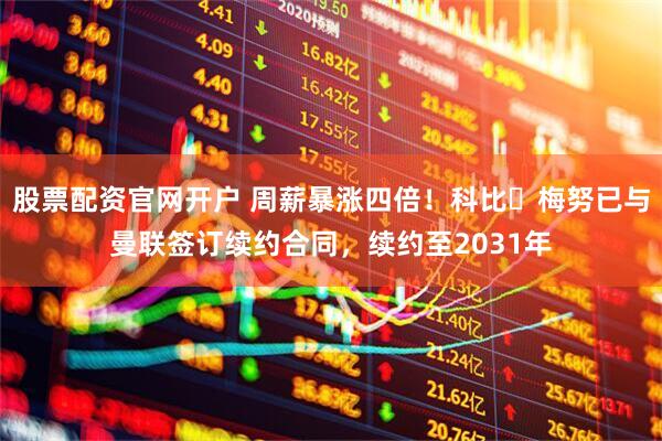 股票配资官网开户 周薪暴涨四倍！科比・梅努已与曼联签订续约合同，续约至2031年