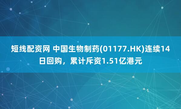 短线配资网 中国生物制药(01177.HK)连续14日回购，累计斥资1.51亿港元