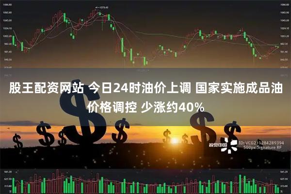 股王配资网站 今日24时油价上调 国家实施成品油价格调控 少涨约40%
